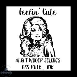 dolly parton feelin cute might whoop jolenes ass later idk svg png eps dxf cricut file silhouette art vector5413739.jpg,
