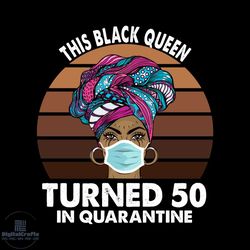 this black queen turned 50 in quarantine black girl 50th birthday svg