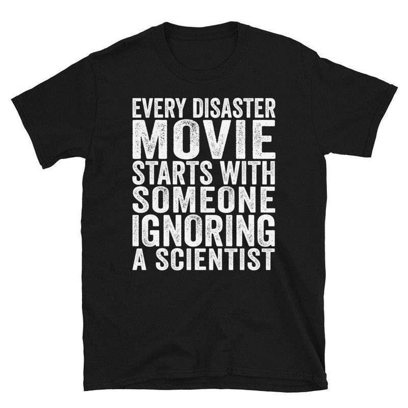 Every Disaster Movie Starts With Someone Ignoring Scientist T-shirt.jpg