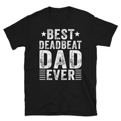 deadbeat dad, dad shirts, funny dad shirt, joke gag gift, best deadbeat dad ever shirt