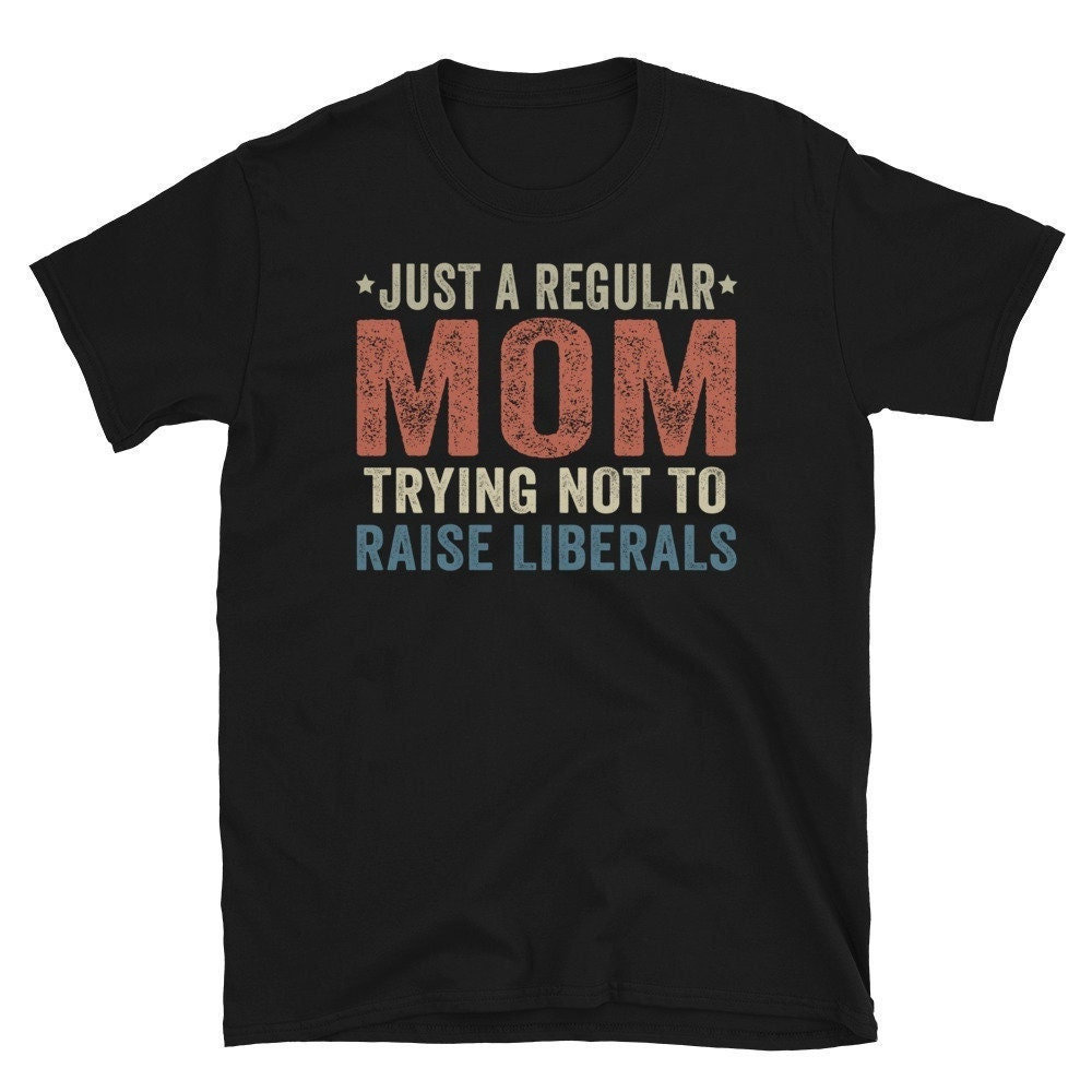 Just A Regular Mom Trying Not To Raise Liberals Shirt, Republican mom Shirt, Regular Mom Shirt.jpg