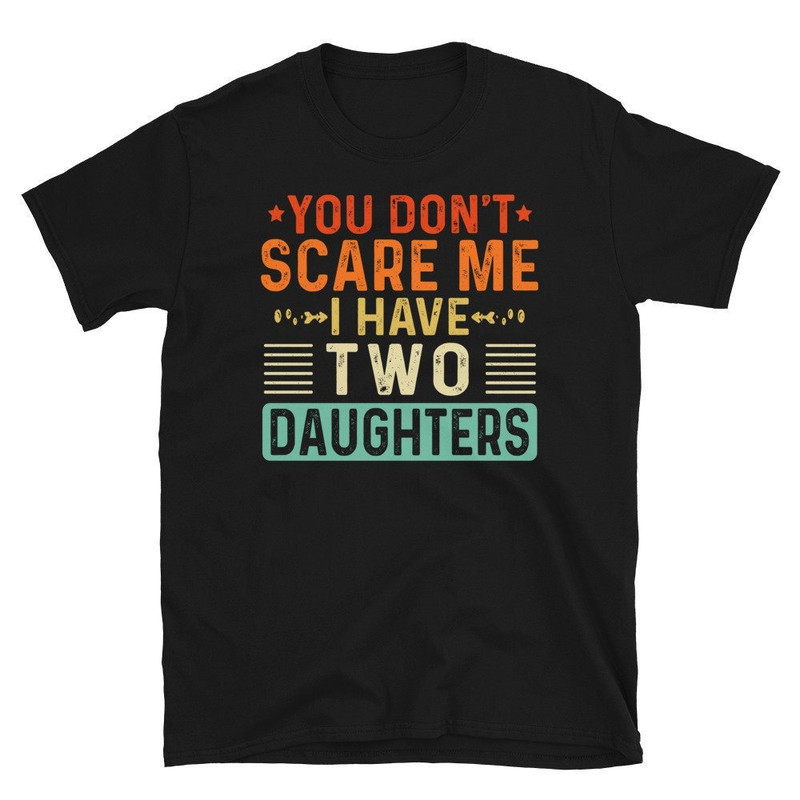 You Don't Scare Me I Have Two 2 Daughters, Funny Father's Day Gift from Daughters, Fathers Day Shirt-1.jpg