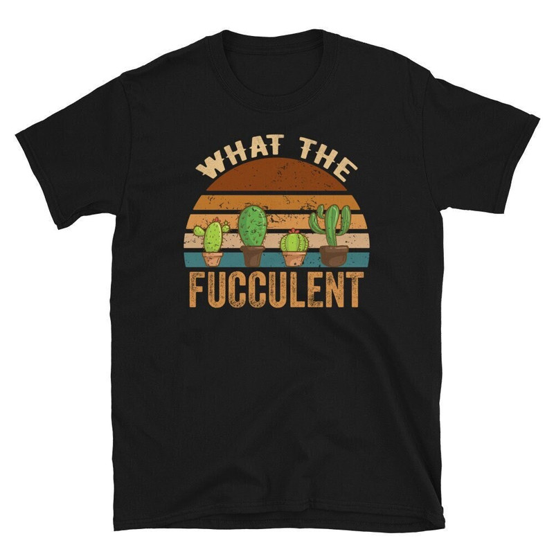 What The Fucculent, Cactus Succulents Plants Gardening Gift, Funny Cactus T-shirt, What The Fucculent T shirt.jpg