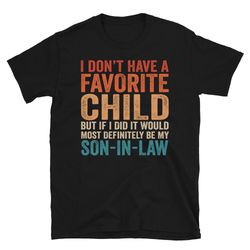 i don't have a favorite child but if i did it would most definitely be my son-in-law shirt  mother in law shirt