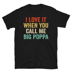 i love it when you call me big poppa shirt - fathers day gift - husband shirt - daddy shirt husband gift dad gift