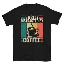 coffee lover t shirt, easily distracted by coffee, coffee tee, funny coffee shirt, coffee gift, coffee shirt women
