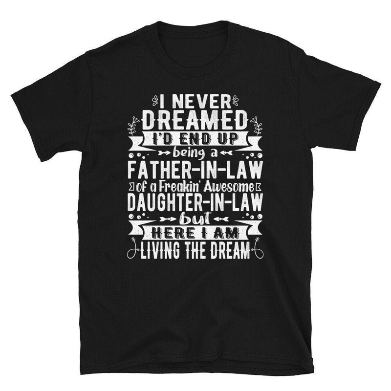 Father in Law Shirt, I Never Dreamed I'd End Up Being A Father In Law of a Freaking Awesome Daughter In law T-shirt.jpg