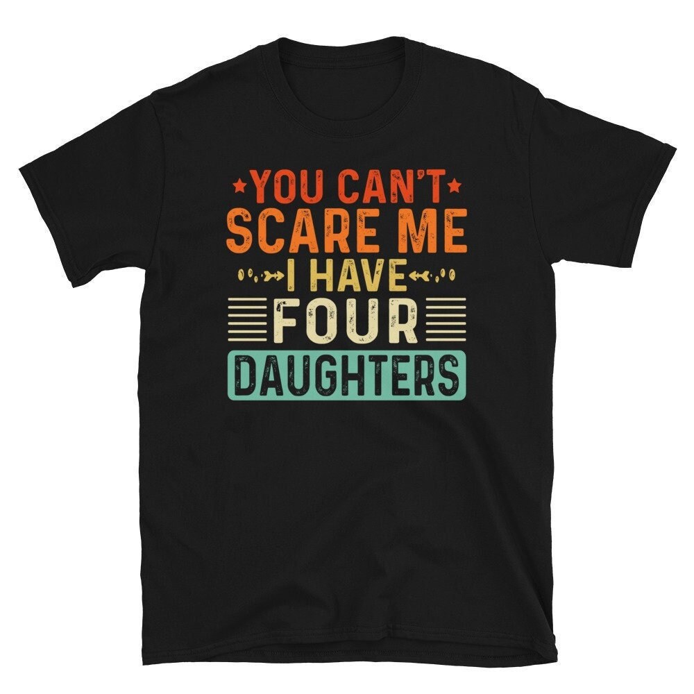 You Can't Scare Me I Have Four 4 Daughters, Funny Father's Day Gift from Daughters, Funny Mom Dad Joke Gift T-shirt.jpg