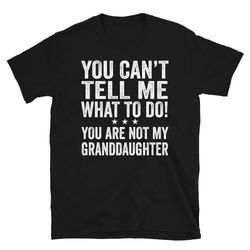 you can't tell me what to do you're not my granddaughter shirt, vintage funny t-shirt, grandpa shirt, grandma shirt