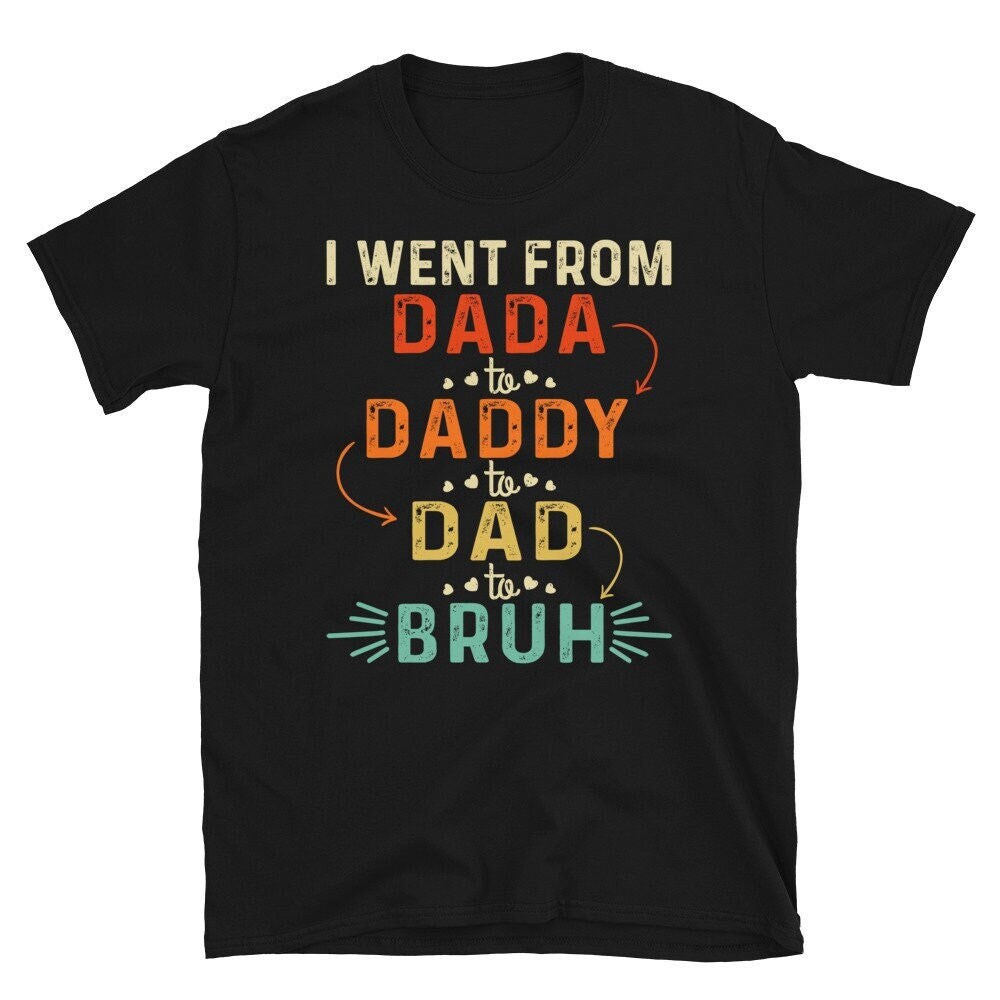 Dad Bruh Shirt, I Went From Dada To Daddy To Dad To Bruh Shirt, Funny Dad Shirt, Dad To Bruh Shirt, Father's Day Shirt.jpg