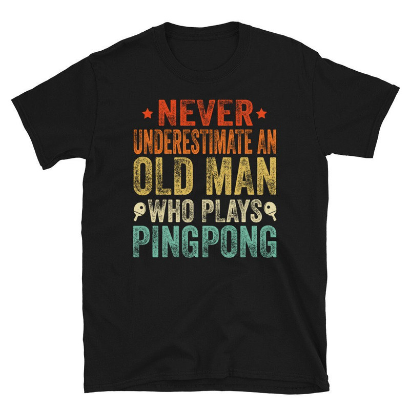 Never Underestimate An old Man Who Plays Ping Pong, Funny Table Tennis Shirt, Ping Pong Player Gift, Father's Day Gift.jpg