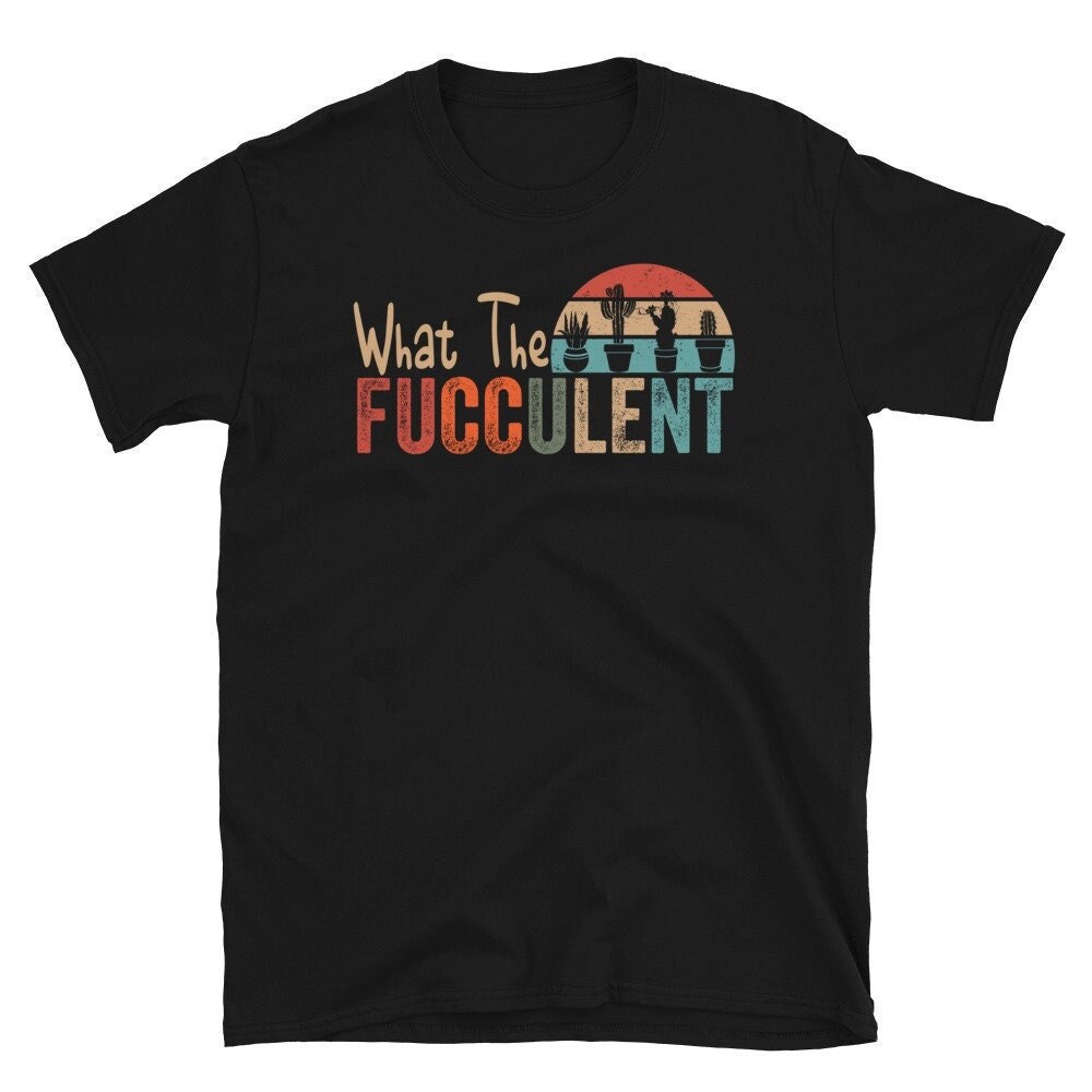 What the Fucculent Shirt, The Fucculent T-shirt, Gardening Shirt, Succulent Shirt, Plants Gardening Gift, Cactus Shirt.jpg