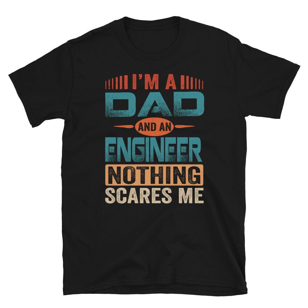 Engineer Dad Shirt, I'm A Dad And An Engineer Nothing Scares Me Shirt, Father's Day Gift, Engineer Dad Birthday Present.jpg