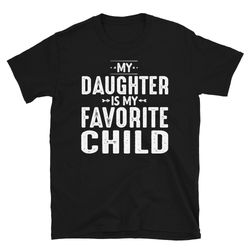 my daughter is my favorite child, favorite daughter shirt, gift from daughter, family reunion shirt, fathers day tshirt