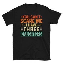 you can't scare me i have three daughters t-shirt dad t shirt funny father shirt dad gift tee dad gifts from daughter-1