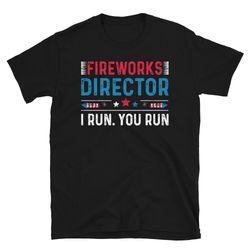 fireworks director shirt 4th of july shirt t-shirt fireworks director i run you run shirt funny 4th of july fourth tshir