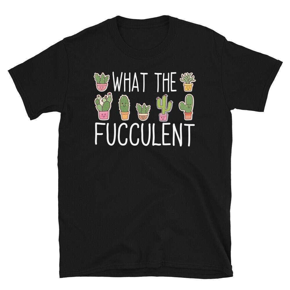 What the Fucculent Tshirt, Succulent Cactus Gardening T-shirt, Plants Gardening Gift,Funny Plants Shirt, Funny Cactus Succulent.jpg