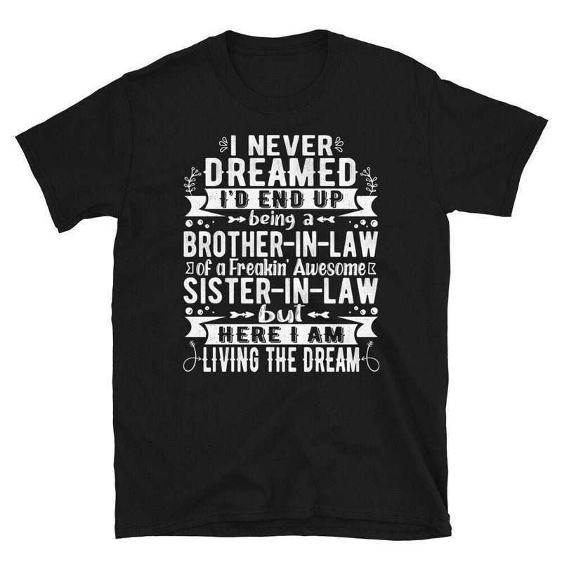 Brother In Law Shirt, I Never Dreamed I'd End Up Being A Brother In Law Of A Freakin' Awesome Sister In Law, Brother In Law T Shirt.jpg
