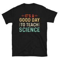 it's a good day to teach science shirt, science teacher shirt, teacher shirts motivational tee teacher tshirt science te