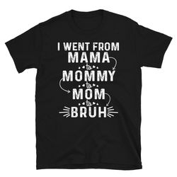 mama to mommy to mom to bruh shirt, personalized i went from mama to mommy to mom to bruh shirt, funny mom shirt, sarcas
