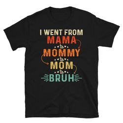 i went from mama to mommy to mom to bruh t-shirts, mom tshirt with sayings, mother's day 2023 gift ideas, cool mom shirt