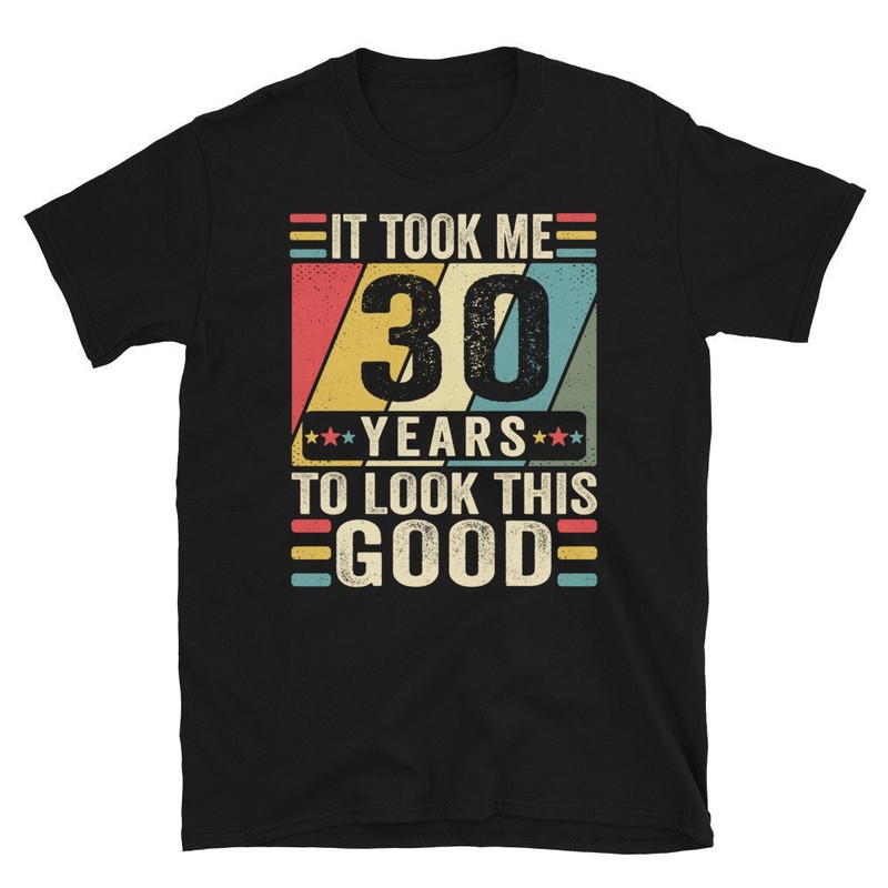 Custom Age Shirt! It Took Me 30 Years To Look This Good Funny 30 Years Old T-Shirt, 30th Birthday Shirt, Born in 1993 Gift Vintage TShirt.jpg