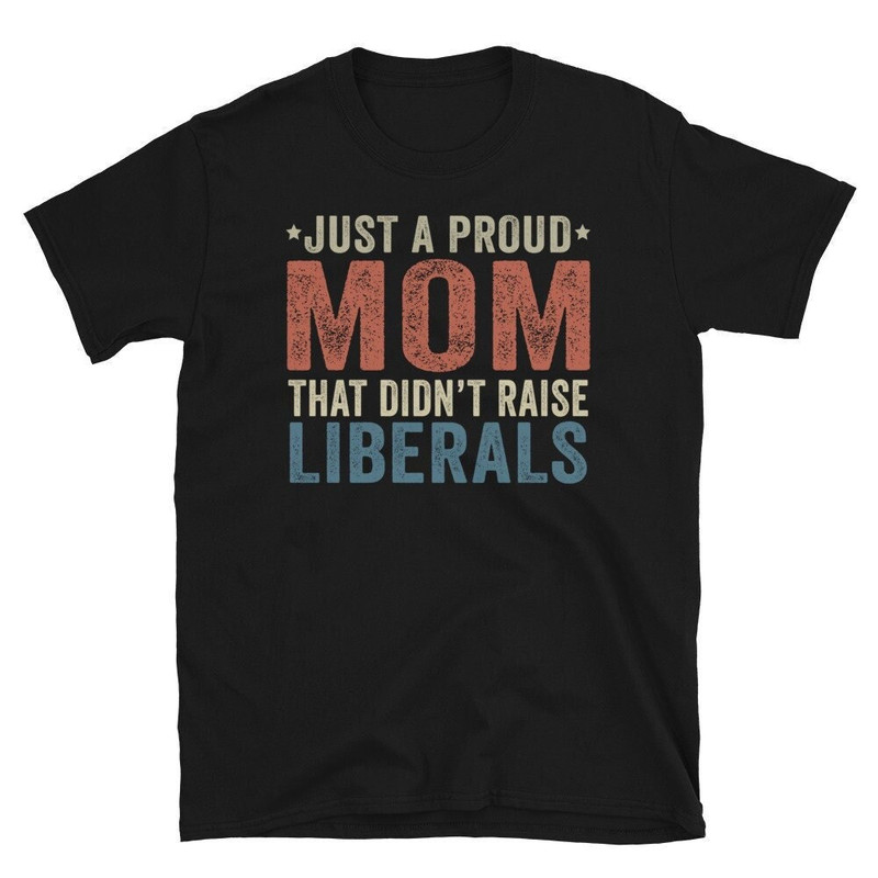 Republican Mom Shirt, Just A Proud Mom That Didn't Raise Liberals Shirt, Regular Mom shirt, Gift for Mom, Gifts for Mom, Mothers Day Shirt.jpg