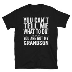 you can't tell me what to do you're not my grandson, grandson t-shirt, grandpa shirt, grandma shirt, funny womens t-shir