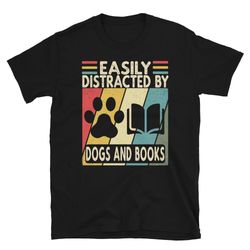 easily distracted dogs and books, book lover tshirt, funny gift for librarian, dog lover t shirt, book nerd shirt, gift