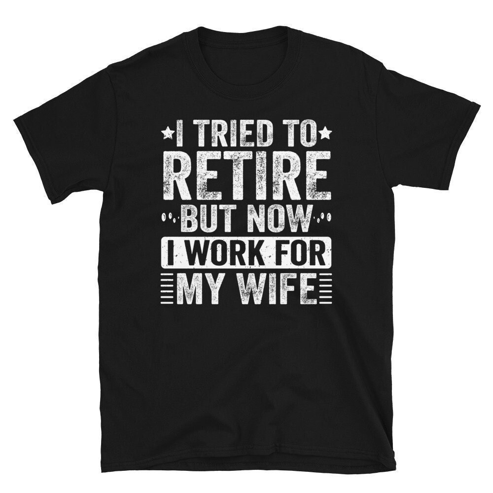 I Tried To Retire But Now I Work For My Wife, Retired Funny Shirt, Funny Retirement Gifts For Him, Retirement Shirt For Men, Vintage T-Shirt.jpg