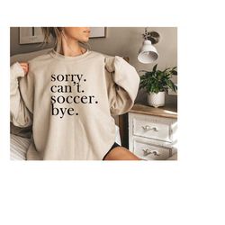 sorry can't soccer bye sweatshirt,soccer player sweatshirt,soccer player gifts,soccer gift,soccer shirt,soccer mom shirt