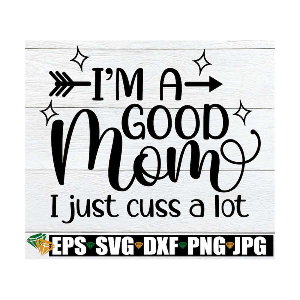 MR-1292023144325-im-a-good-mom-i-just-cuss-a-lot-mom-svg-funny-mom-svg-image-1.jpg