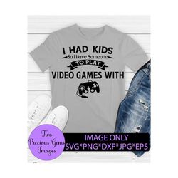 I Had Kids So I Have Someone To Play Video games With. Fathers day. Game controller svg. Funny father's day. Video Game