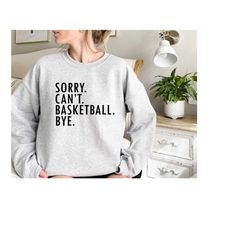 funny basketball mom sweatshirt,sorry can't basketball bye,basketball player gift,basketball coach gift,basketball life