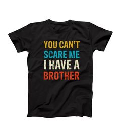 you cant scare me i have a brother, funny sister shirt, sister gift, funny sister t-shirt, gift from brother, birthday s