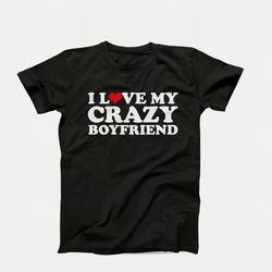 i love my crazy boyfriend, crazy couple's love shirt, funny crazy boyfriend tee, girlfriend gift shirt, crazy relationsh