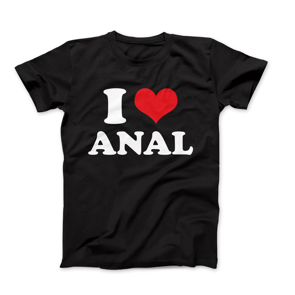 I Love T-Shirt, I Love Anal T Shirt, I Heart T-Shirt Design, I Love Graphic Tees, Funny I Love Saying T-Shirt, I Heart Anal Tee Shirt.jpg