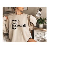 funny basketball mom sweatshirt,sorry can't basketball bye,basketball player gift,basketball coach gift,basketball life