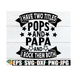 i have two titles pops and papa and i rock them both, father's day svg, papa father's day, grandpa father's day, pops sv