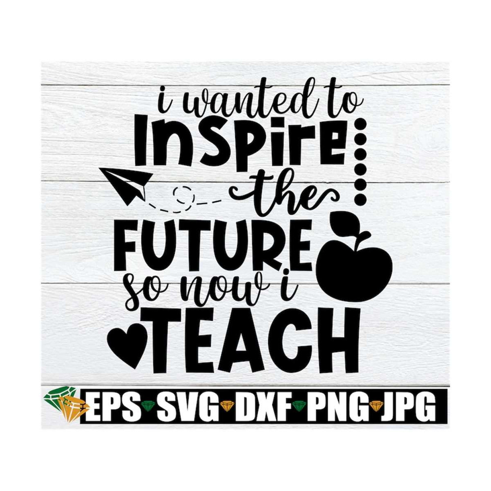 MR-1292023151838-i-wanted-to-inspire-the-future-so-now-i-teach-teacher-svg-image-1.jpg