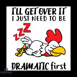 i will get over it i just need to be dramatic first chicken quotes svg