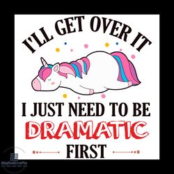 i will get over it i just need to be dramatic first unicorn quotes svg