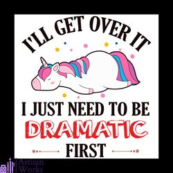 i will get over it i just need to be dramatic first unicorn quotes svg