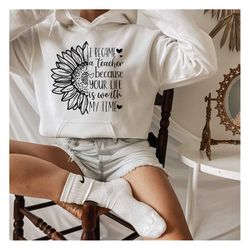 i became a teacher because your life is worth my time hoodie,teacher sunflower hoodie,teacher motivation hoodie, love to