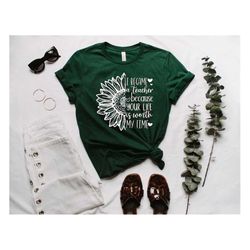 i became a teacher because your life is worth my time shirt,teacher sunflower shirt,teacher motivation tee, love to teac