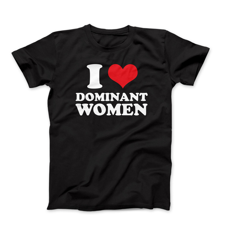 I Heart T-Shirt, I Love Dominant Women Shirt, I Love Graphic Tees, Custom I Love T-Shirt, I Heart Dominant Women Custom Shirt, I Love T.jpg