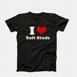 custom i love t-shirt, i love soft stud, funny gay t-shirt, feminine female gift, lgbtq gift, gay pride shirt, i heart s
