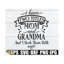 i have two titles mom and grandma and i rock them both, mother's day svg, cute mothers day svg, i rock being a mom and g