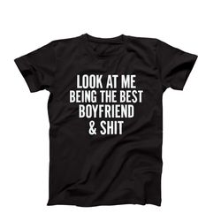 look at me being the best boyfriend and shit, funny boyfriend shirt, couples matching shirt, boyfriend birthday gift cou