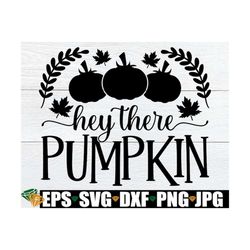 hey there pumpkin, cute fall decor svg, fall svg, halloween svg, autumn svg, thanksgiving svg, fall clipart, thanksgivin